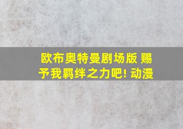 欧布奥特曼剧场版 赐予我羁绊之力吧! 动漫